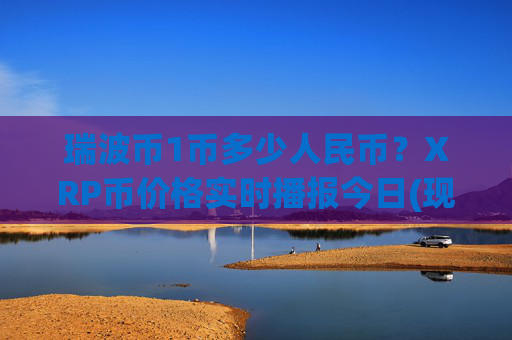 瑞波币1币多少人民币?XRP币价格实时播报今日(现价17.3447元)