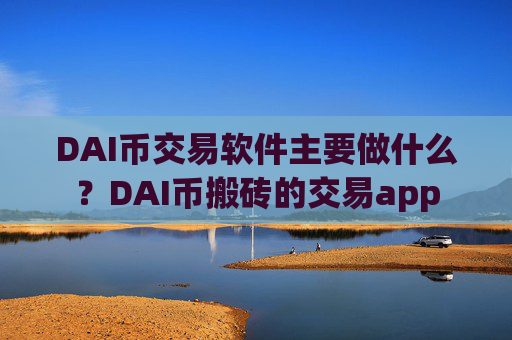 DAI币交易软件主要做什么？DAI币搬砖的交易app