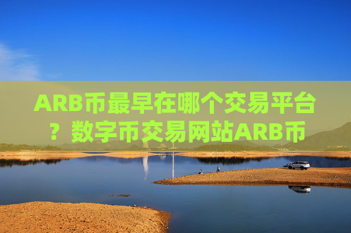 ARB币最早在哪个交易平台？数字币交易网站ARB币