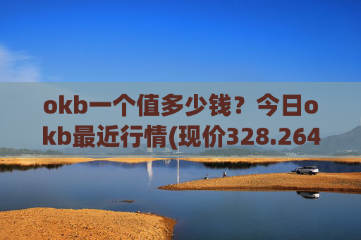 okb一个值多少钱？今日okb最近行情(现价328.264元)