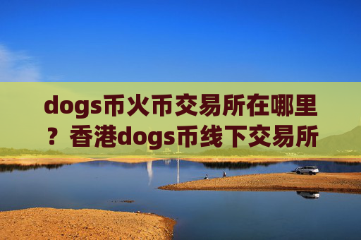 dogs币火币交易所在哪里？香港dogs币线下交易所