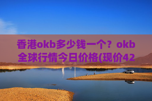 香港okb多少钱一个?okb全球行情今日价格(现价423.589元)