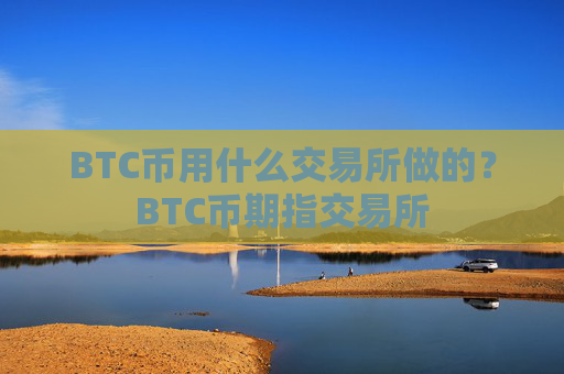 BTC币用什么交易所做的？BTC币期指交易所