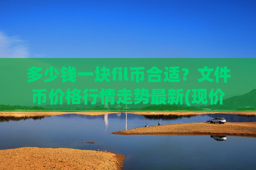 多少钱一块fil币合适？文件币价格行情走势最新(现价57.6736元)