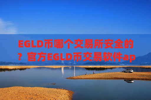 EGLD币哪个交易所安全的？官方EGLD币交易软件app