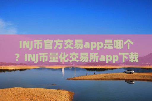 INJ币官方交易app是哪个？INJ币量化交易所app下载哪个好