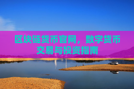区块链货币官网，数字货币交易与投资指南