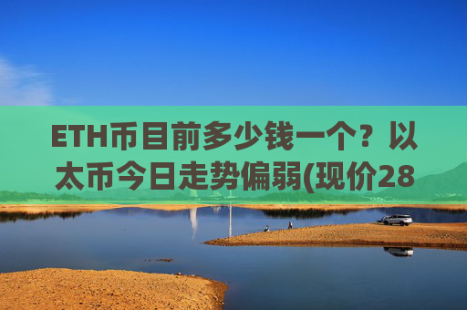 ETH币目前多少钱一个？以太币今日走势偏弱(现价28533.73元)