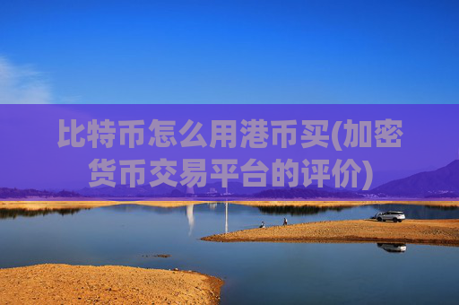 比特币怎么用港币买(加密货币交易平台的评价)