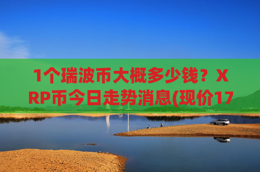 1个瑞波币大概多少钱？XRP币今日走势消息(现价17.4189元)