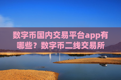 数字币国内交易平台app有哪些？数字币二线交易所