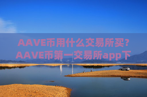 AAVE币用什么交易所买？AAVE币第一交易所app下载简介