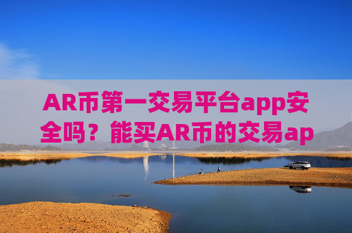 AR币第一交易平台app安全吗？能买AR币的交易app下载