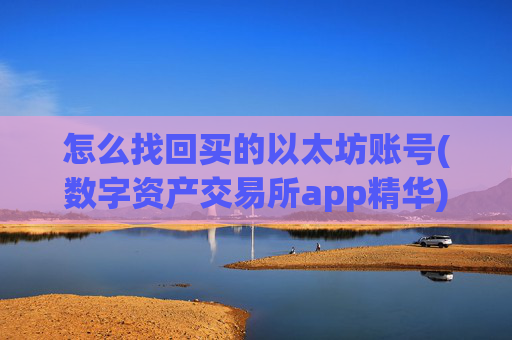 怎么找回买的以太坊账号(数字资产交易所app精华)