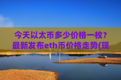今天以太币多少价格一枚？最新发布eth币价格走势(现价28529.02元)