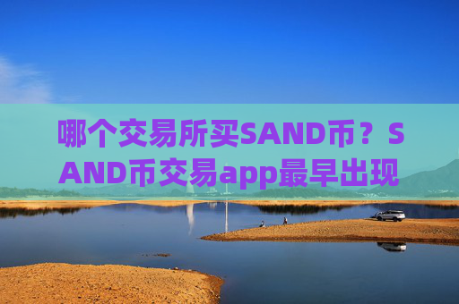 哪个交易所买SAND币？SAND币交易app最早出现