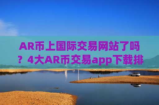 AR币上国际交易网站了吗？4大AR币交易app下载排名