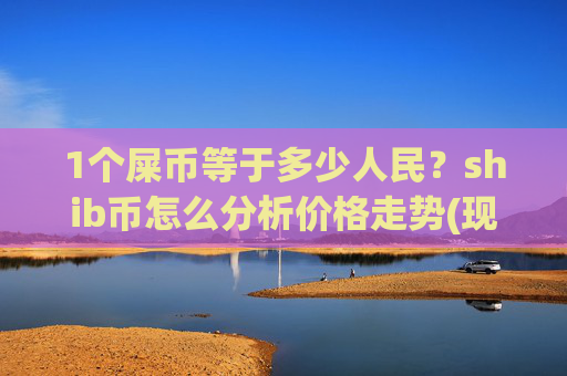 1个屎币等于多少人民？shib币怎么分析价格走势(现价0.00015858元)