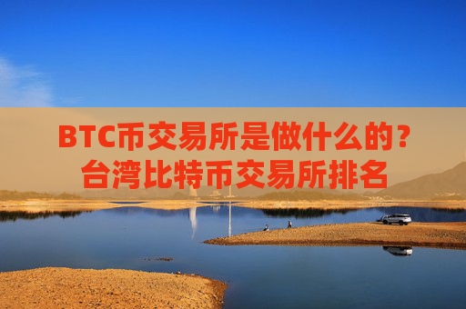BTC币交易所是做什么的？台湾比特币交易所排名