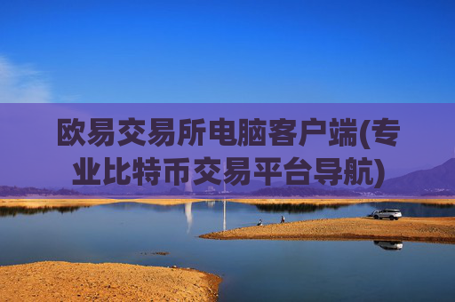 欧易交易所电脑客户端(专业比特币交易平台导航)