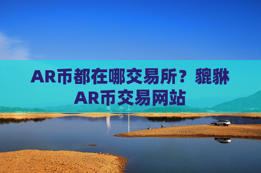 AR币都在哪交易所?貔貅AR币交易网站