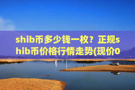 shib币多少钱一枚？正规shib币价格行情走势(现价0.00023444元)