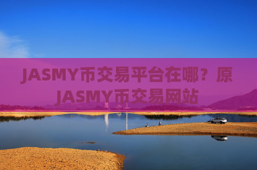 JASMY币交易平台在哪？原JASMY币交易网站
