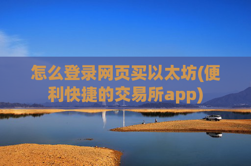 怎么登录网页买以太坊(便利快捷的交易所app)