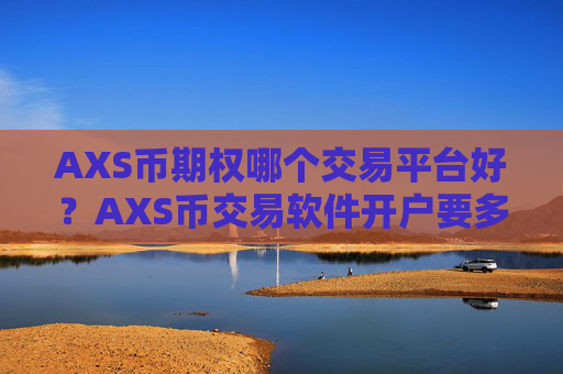 AXS币期权哪个交易平台好？AXS币交易软件开户要多久