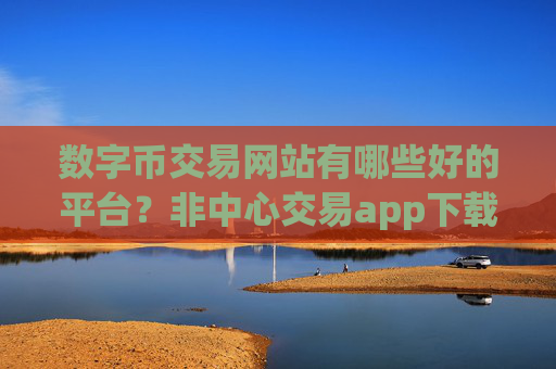 数字币交易网站有哪些好的平台？非中心交易app下载数字币