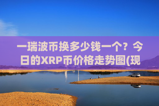 一瑞波币换多少钱一个？今日的XRP币价格走势图(现价17.1371元)