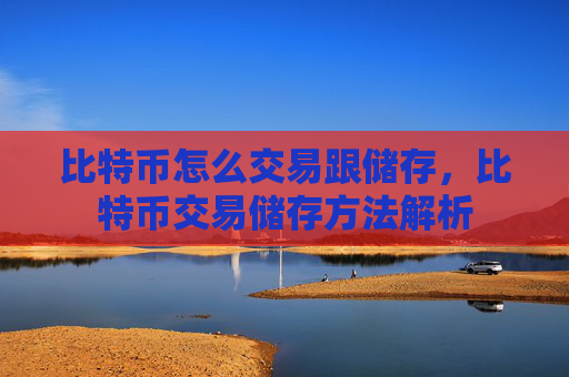 比特币怎么交易跟储存,比特币交易储存方法解析