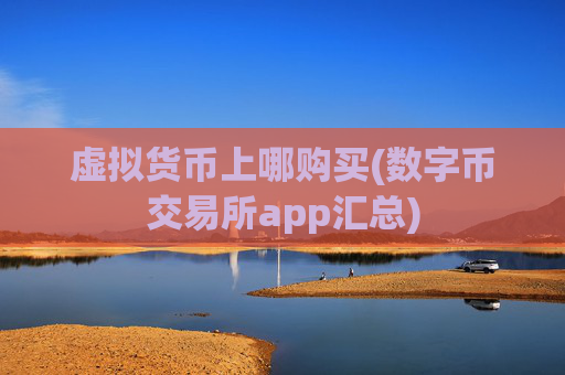 虚拟货币上哪购买(数字币交易所app汇总)