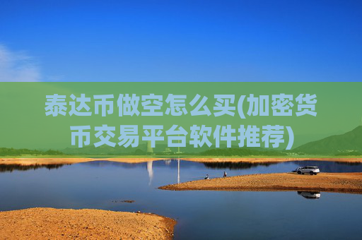 泰达币做空怎么买(加密货币交易平台软件推荐)