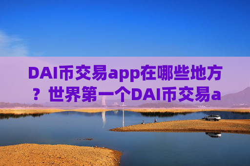 DAI币交易app在哪些地方？世界第一个DAI币交易app