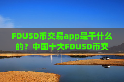 FDUSD币交易app是干什么的？中国十大FDUSD币交易app下载