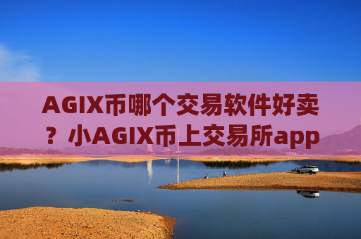 AGIX币哪个交易软件好卖？小AGIX币上交易所app下载