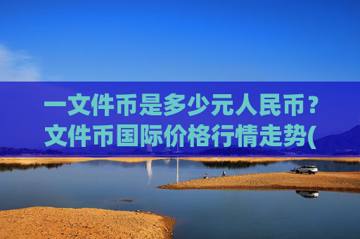 一文件币是多少元人民币？文件币国际价格行情走势(现价57.6062元)