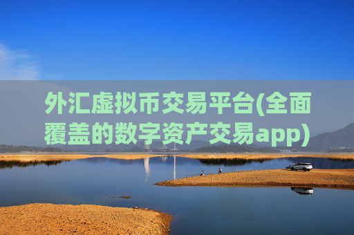 外汇虚拟币交易平台(全面覆盖的数字资产交易app)