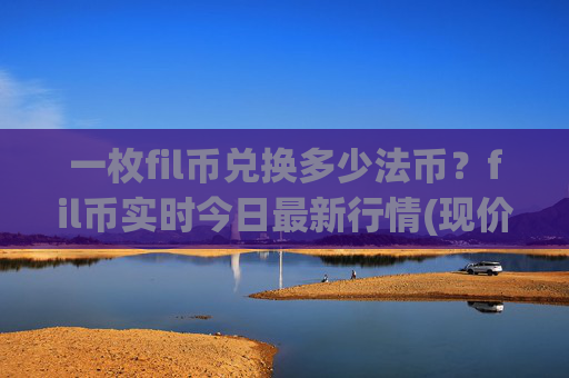 一枚fil币兑换多少法币？fil币实时今日最新行情(现价57.6369元)