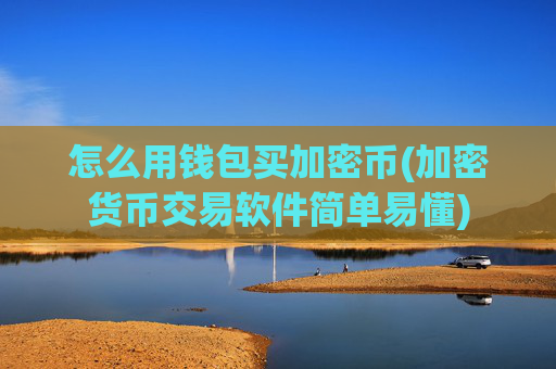 怎么用钱包买加密币(加密货币交易软件简单易懂)