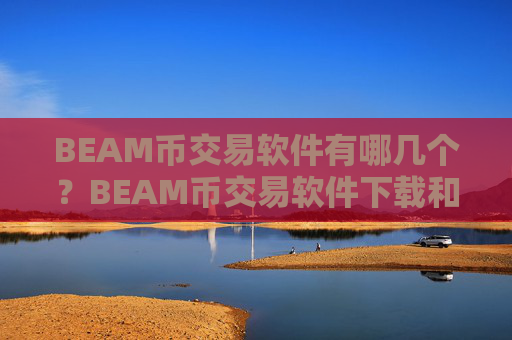 BEAM币交易软件有哪几个？BEAM币交易软件下载和钱包