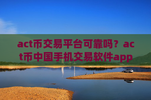 act币交易平台可靠吗？act币中国手机交易软件app前十