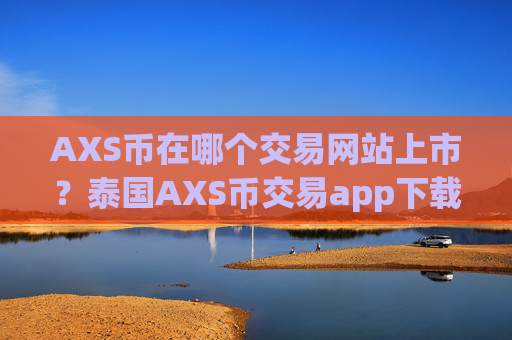 AXS币在哪个交易网站上市？泰国AXS币交易app下载排名