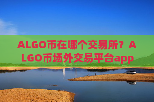 ALGO币在哪个交易所?ALGO币场外交易平台app
