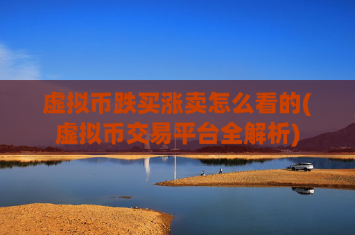 虚拟币跌买涨卖怎么看的(虚拟币交易平台全解析)