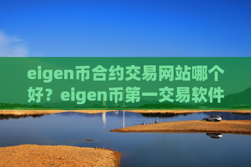 eigen币合约交易网站哪个好？eigen币第一交易软件下载百科