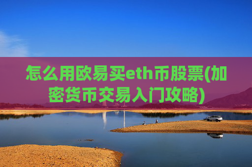 怎么用欧易买eth币股票(加密货币交易入门攻略)