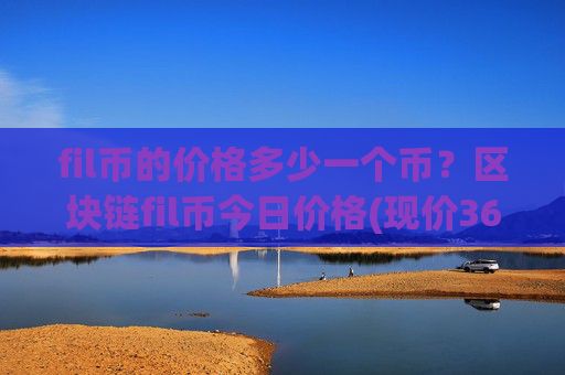fil币的价格多少一个币？区块链fil币今日价格(现价36.0562元)
