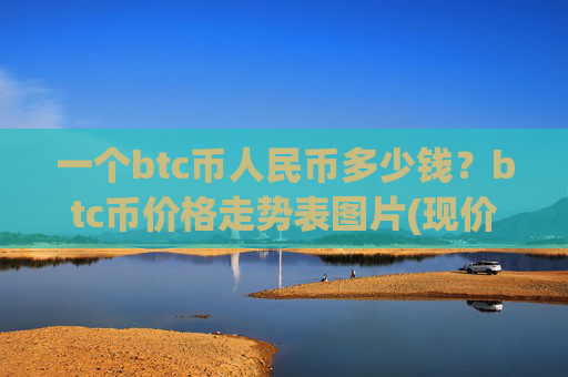 一个btc币人民币多少钱？btc币价格走势表图片(现价747497.05元)